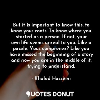  But it is important to know this, to know your roots. To know where you started ... - Khaled Hosseini - Quotes Donut