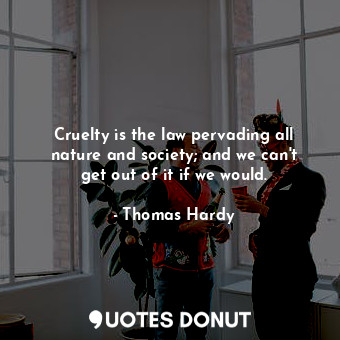  Cruelty is the law pervading all nature and society; and we can&#39;t get out of... - Thomas Hardy - Quotes Donut