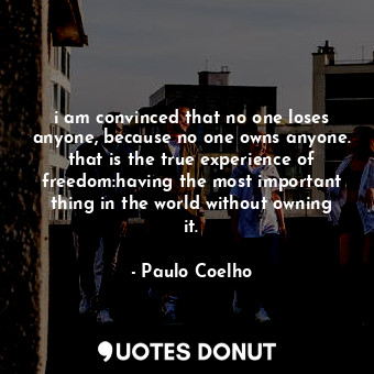  i am convinced that no one loses anyone, because no one owns anyone. that is the... - Paulo Coelho - Quotes Donut