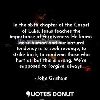  In the sixth chapter of the Gospel of Luke, Jesus teaches the importance of forg... - John Grisham - Quotes Donut
