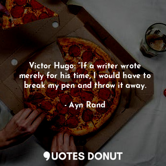  Victor Hugo: “If a writer wrote merely for his time, I would have to break my pe... - Ayn Rand - Quotes Donut