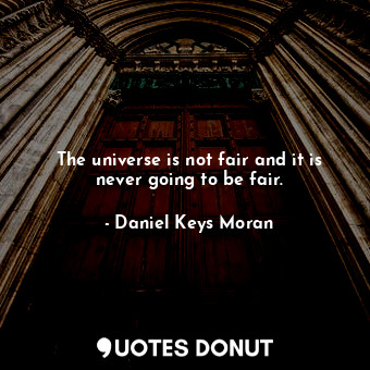  The universe is not fair and it is never going to be fair.... - Daniel Keys Moran - Quotes Donut