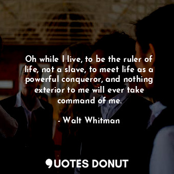  Oh while I live, to be the ruler of life, not a slave, to meet life as a powerfu... - Walt Whitman - Quotes Donut