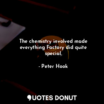  The chemistry involved made everything Factory did quite special.... - Peter Hook - Quotes Donut