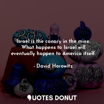  Israel is the canary in the mine. What happens to Israel will eventually happen ... - David Horowitz - Quotes Donut