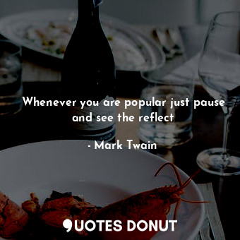  Whenever you are popular just pause and see the reflect... - Mark Twain - Quotes Donut