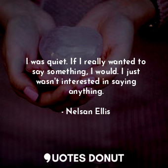  I was quiet. If I really wanted to say something, I would. I just wasn&#39;t int... - Nelsan Ellis - Quotes Donut