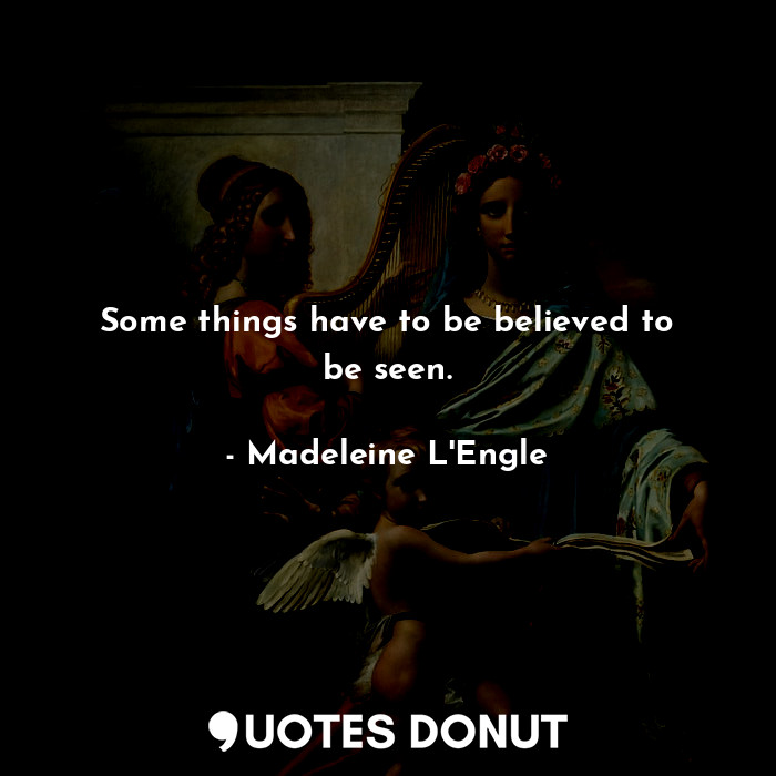  Some things have to be believed to be seen.... - Madeleine L&#039;Engle - Quotes Donut