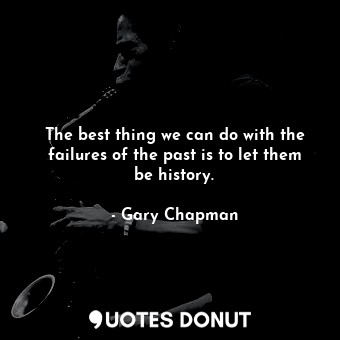  The best thing we can do with the failures of the past is to let them be history... - Gary Chapman - Quotes Donut