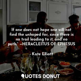  If one does not hope one will not find the unhoped for, since there is no trail ... - Kate Elliott - Quotes Donut