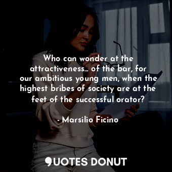  Who can wonder at the attractiveness... of the bar, for our ambitious young men,... - Marsilio Ficino - Quotes Donut