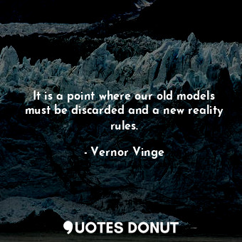  It is a point where our old models must be discarded and a new reality rules.... - Vernor Vinge - Quotes Donut
