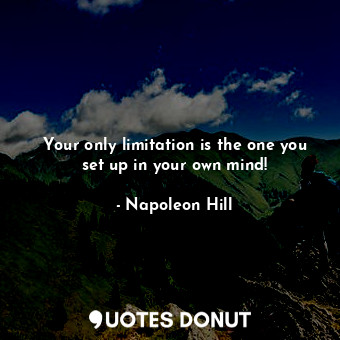 Your only limitation is the one you set up in your own mind!