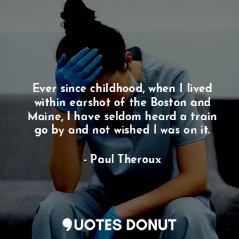  Ever since childhood, when I lived within earshot of the Boston and Maine, I hav... - Paul Theroux - Quotes Donut