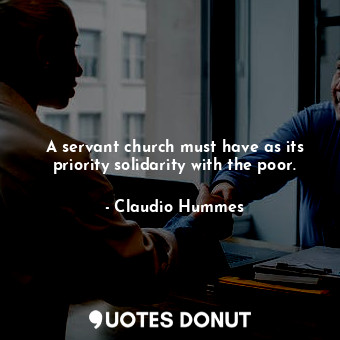  A servant church must have as its priority solidarity with the poor.... - Claudio Hummes - Quotes Donut