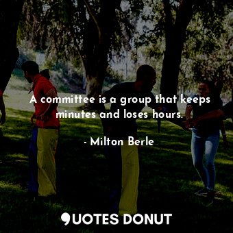 A committee is a group that keeps minutes and loses hours.