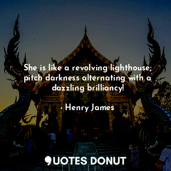  She is like a revolving lighthouse; pitch darkness alternating with a dazzling b... - Henry James - Quotes Donut