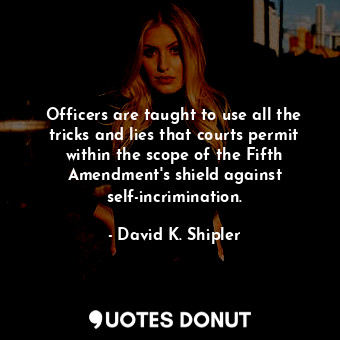  Officers are taught to use all the tricks and lies that courts permit within the... - David K. Shipler - Quotes Donut