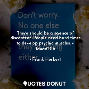  There should be a science of discontent. People need hard times to develop psych... - Frank Herbert - Quotes Donut