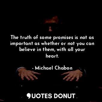  The truth of some promises is not as important as whether or not you can believe... - Michael Chabon - Quotes Donut