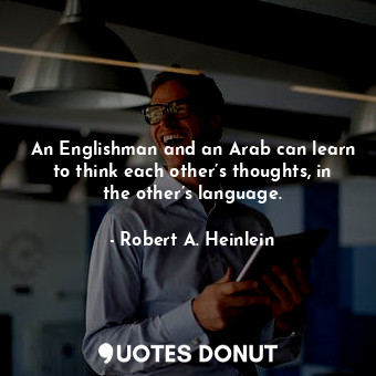  An Englishman and an Arab can learn to think each other’s thoughts, in the other... - Robert A. Heinlein - Quotes Donut
