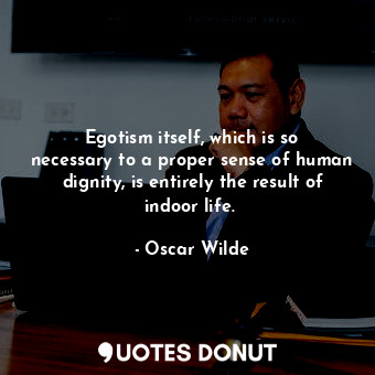  Egotism itself, which is so necessary to a proper sense of human dignity, is ent... - Oscar Wilde - Quotes Donut