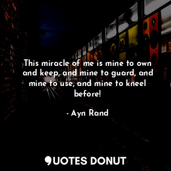  This miracle of me is mine to own and keep, and mine to guard, and mine to use, ... - Ayn Rand - Quotes Donut