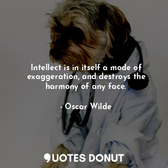  Intellect is in itself a mode of exaggeration, and destroys the harmony of any f... - Oscar Wilde - Quotes Donut