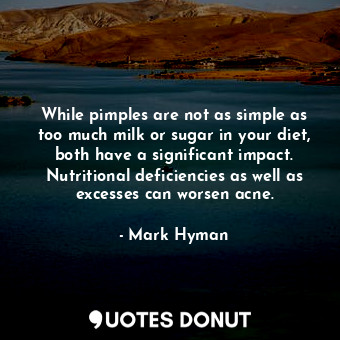  While pimples are not as simple as too much milk or sugar in your diet, both hav... - Mark Hyman - Quotes Donut