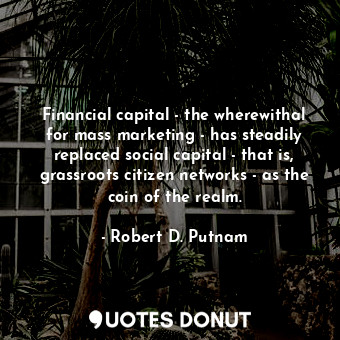  Financial capital - the wherewithal for mass marketing - has steadily replaced s... - Robert D. Putnam - Quotes Donut