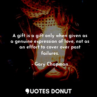 A gift is a gift only when given as a genuine expression of love, not as an effort to cover over past failures.
