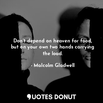  Don’t depend on heaven for food, but on your own two hands carrying the load.... - Malcolm Gladwell - Quotes Donut