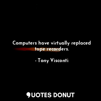  Computers have virtually replaced tape recorders.... - Tony Visconti - Quotes Donut