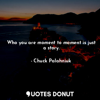  Who you are moment to moment is just a story.... - Chuck Palahniuk - Quotes Donut