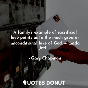 A family’s example of sacrificial love points us to the much greater unconditional love of God. — Linda Jett —
