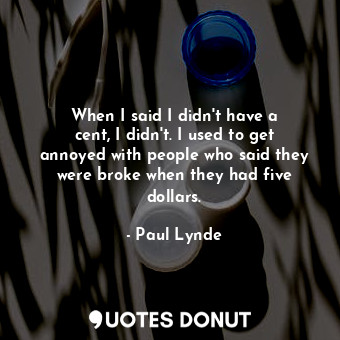  When I said I didn&#39;t have a cent, I didn&#39;t. I used to get annoyed with p... - Paul Lynde - Quotes Donut