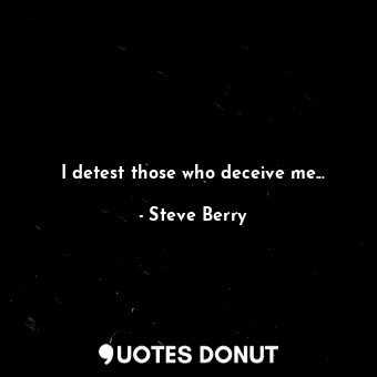 I detest those who deceive me...