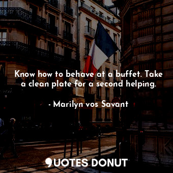  Know how to behave at a buffet. Take a clean plate for a second helping.... - Marilyn vos Savant - Quotes Donut