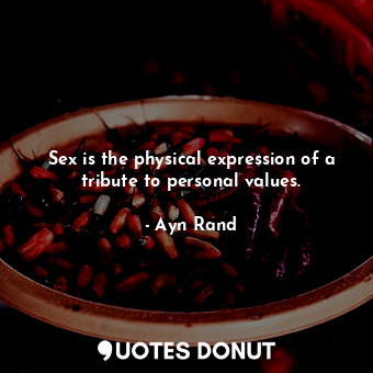  Sex is the physical expression of a tribute to personal values.... - Ayn Rand - Quotes Donut