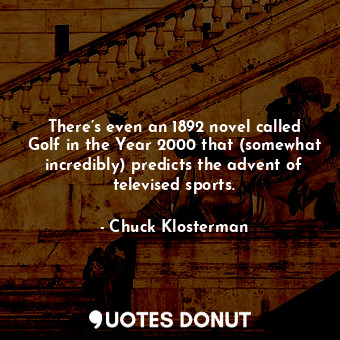 There’s even an 1892 novel called Golf in the Year 2000 that (somewhat incredibly) predicts the advent of televised sports.