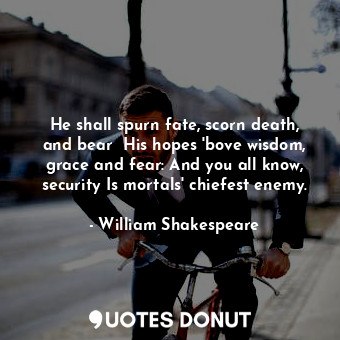  He shall spurn fate, scorn death, and bear  His hopes 'bove wisdom, grace and fe... - William Shakespeare - Quotes Donut