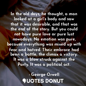  In the old days, he thought, a man looked at a girl’s body and saw that it was d... - George Orwell - Quotes Donut