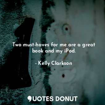  Two must-haves for me are a great book and my iPod.... - Kelly Clarkson - Quotes Donut