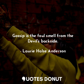 Gossip is the foul smell from the Devil's backside.