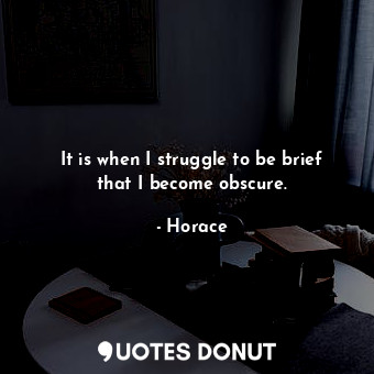  It is when I struggle to be brief that I become obscure.... - Horace - Quotes Donut