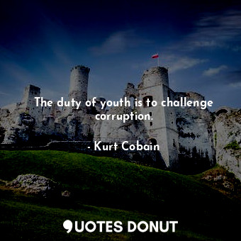  The duty of youth is to challenge corruption.... - Kurt Cobain - Quotes Donut