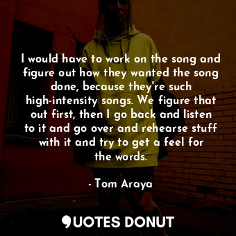  I would have to work on the song and figure out how they wanted the song done, b... - Tom Araya - Quotes Donut