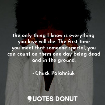  the only thing I know is everything you love will die. The first time you meet t... - Chuck Palahniuk - Quotes Donut