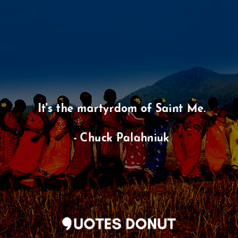  It's the martyrdom of Saint Me.... - Chuck Palahniuk - Quotes Donut