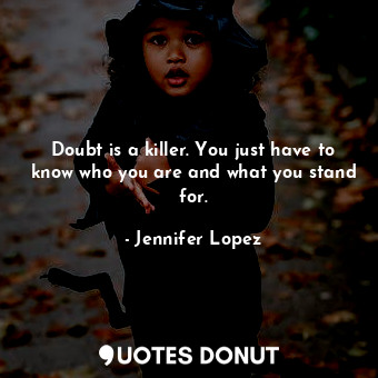  Doubt is a killer. You just have to know who you are and what you stand for.... - Jennifer Lopez - Quotes Donut